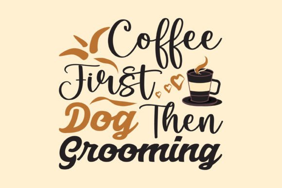 Coffee First Dog then Grooming, Coffee Graphics